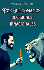 Por qué Tomamos Decisiones Irracionales