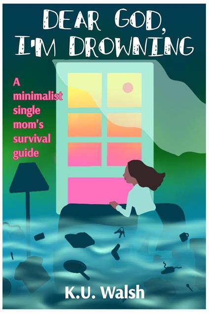 Dear God, I'm Drowning: A Minimalist Single Mom's Survival Guide