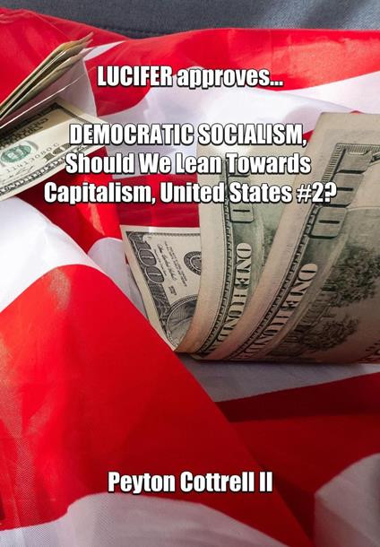 LUCIFER Approves... DEMOCRATIC SOCIALISM, Should We Lean Towards Capitalism, United States #2?