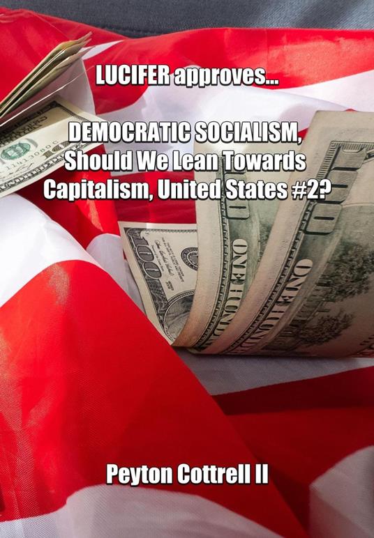 LUCIFER Approves... DEMOCRATIC SOCIALISM, Should We Lean Towards Capitalism, United States #2?