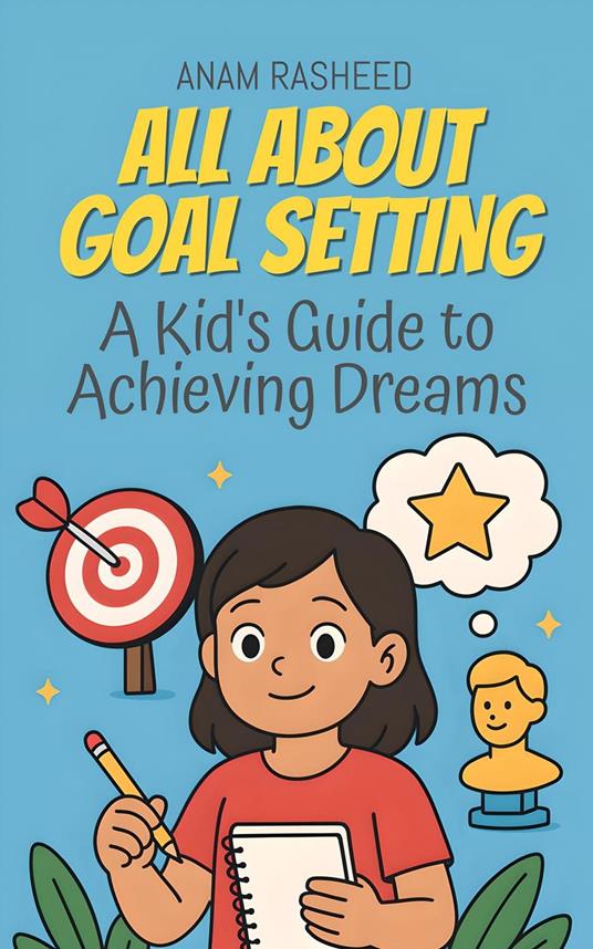 All About Goal Setting: A Kid's Guide to Achieving Dreams - Anam Rasheed - ebook