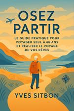 Osez Partir : Le Guide Pratique pour Voyager Seul à 66 Ans et Réaliser le Voyage de Vos Rêves