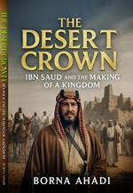 The Desert Crown: Ibn Saud and the Making of a Kingdom