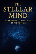 The Stellar Mind - The Fundamental Intelligence of the Universe
