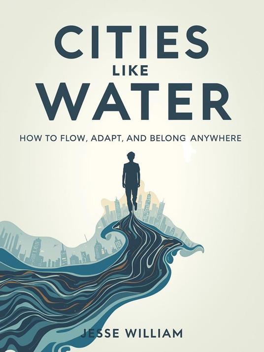 Cities Like Water: How to Flow, Adapt and Belong Anywhere