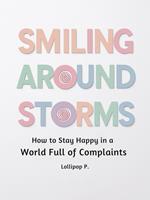 Smiling Around Storms: How to Stay Happy in a World Full of Complaints