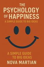 The Psychology of Happiness: A Simple Guide to Big Ideas