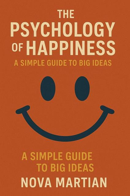 The Psychology of Happiness: A Simple Guide to Big Ideas