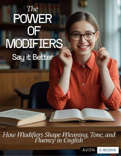 The Power of Modifiers: Say it Better How Modifiers Shape Meaning, Tone, and Fluency in English