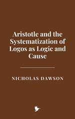 Aristotle and the Systematization of Logos as Logic and Cause