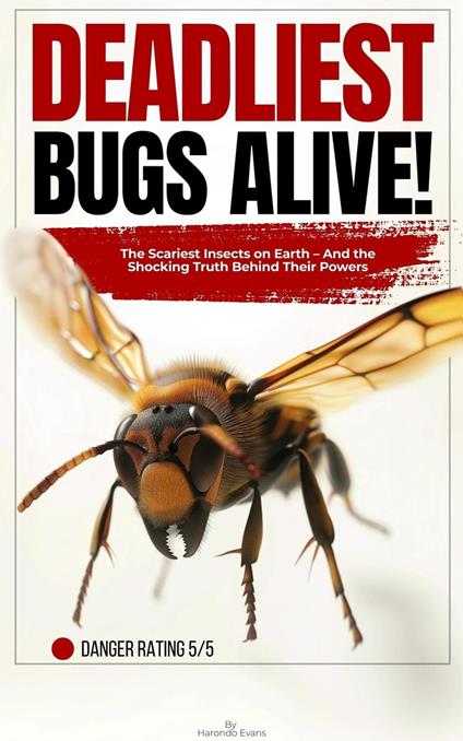 Deadliest Bugs Alive: The Scariest Insects on Earth — and the Shocking Truth Behind Their Powers - Harondo Evans - ebook