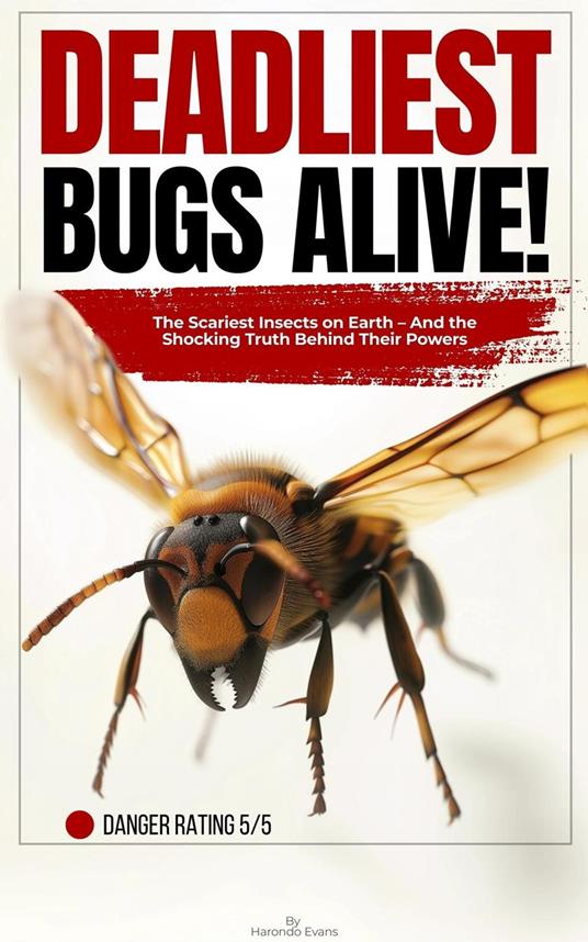 Deadliest Bugs Alive: The Scariest Insects on Earth — and the Shocking Truth Behind Their Powers - Harondo Evans - ebook