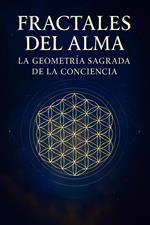 FRACTALES DEL ALMA, LA GEOMETRÍA SAGRADA DE LA CONCIENCIA