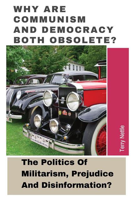 Why Are Communism And Democracy Both Obsolete?: The Politics Of Militarism, Prejudice And Disinformation?