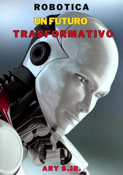 Robotica: Un Futuro Trasformativo - Ary S. Jr. - ebook