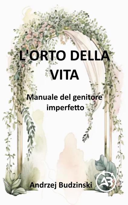 L'Orto della Vita. Manuale del genitore imperfetto - Andrzej Budzinski - ebook