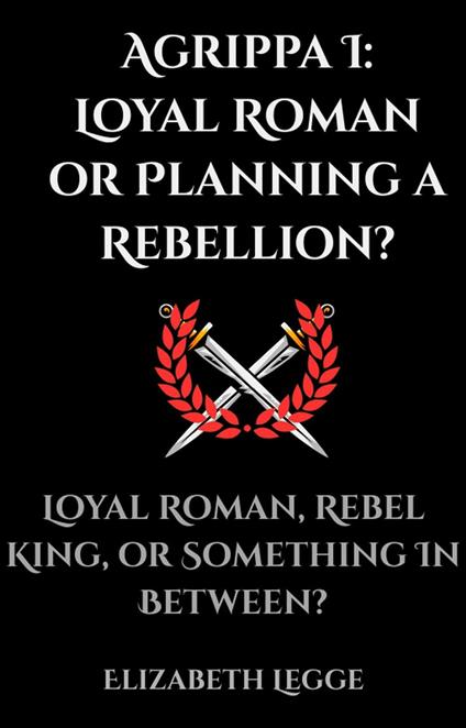 Agrippa I: Loyal Roman or Planning a Rebellion?