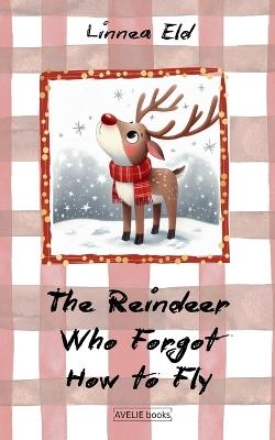 The Reindeer Who Forgot How to Fly - Linnea Eld - cover