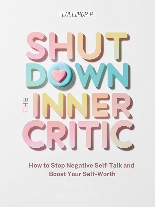 SHUT DOWN THE INNER CRITIC: How to Stop Negative Self-Talk and Boost Your Self-Worth