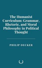The Humanist Curriculum: Grammar, Rhetoric, and Moral Philosophy in Political Thought