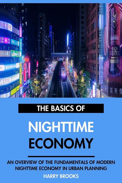 The Basics of Modern Nighttime Economy: An Overview of the Fundamentals of Nighttime Economy in Urban Planning.