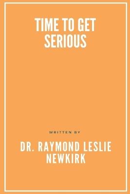 Time to Get Serious - Raymond Newkirk Ph D Psy D - cover