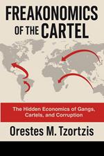 Freakonomics of the Cartel: The hidden economics of Gangs, Cartels and Corruption