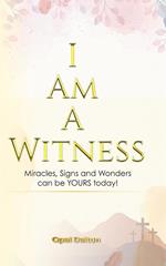 I Am A Witness: Miracles, Signs and Wonders can Be YOURS today!