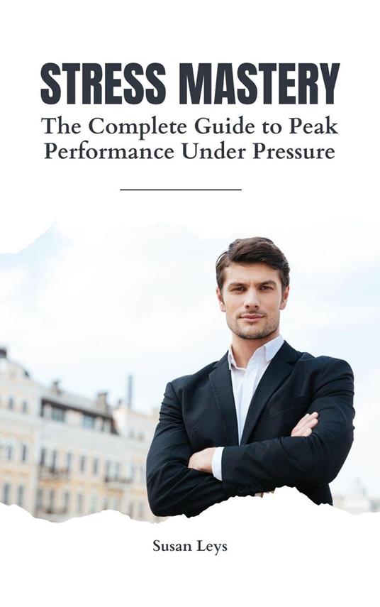 Stress Mastery: The Executive's Guide to Peak Performance Under Pressure - 12 Proven Systems for Busy Professionals