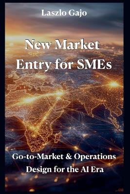 New Market Entry for SMEs: Go-to-Market & Operations Design for the AI Era - Laszlo Gajo - cover