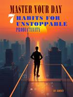 Master Your Day: 7 Habits for Unstoppable Productivity