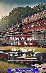 “The Whisper of the Ruins: The Mystery of Xochicalco”