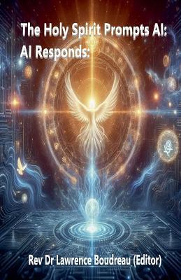 The Holy Spirit Prompts AI: AI Responds: - Lawrence Boudreau - cover