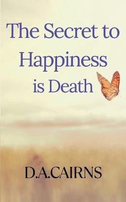 The Secret to Happiness is Death - D a Cairns - cover