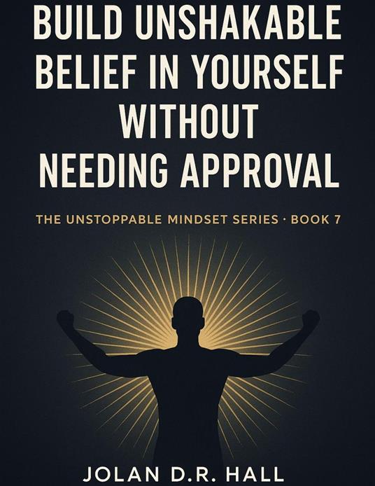 Build Unshakeable Belief In Yourself Without Needing Approval - Jolan DR Hall - ebook