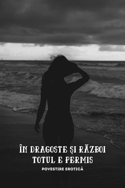 În Dragoste ?i Razboi Totul E Permis: Povestire Erotica