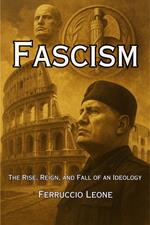 Fascism: The Rise, Reign, and Fall of an Ideology