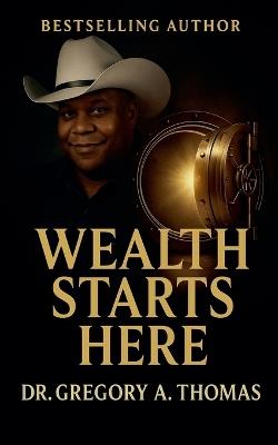 Wealth Starts Here - Gregory A Thomas - cover