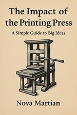 The Impact of the Printing Press: A Simple Guide to Big Ideas