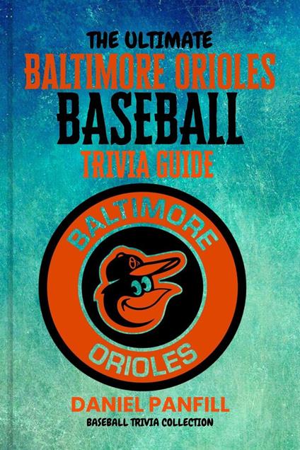 The Ultimate Baltimore orioles BASEBALL TRIVIA GUIDE-A Complete Baseball Quiz Book Packed with Surprising Stats and Stories