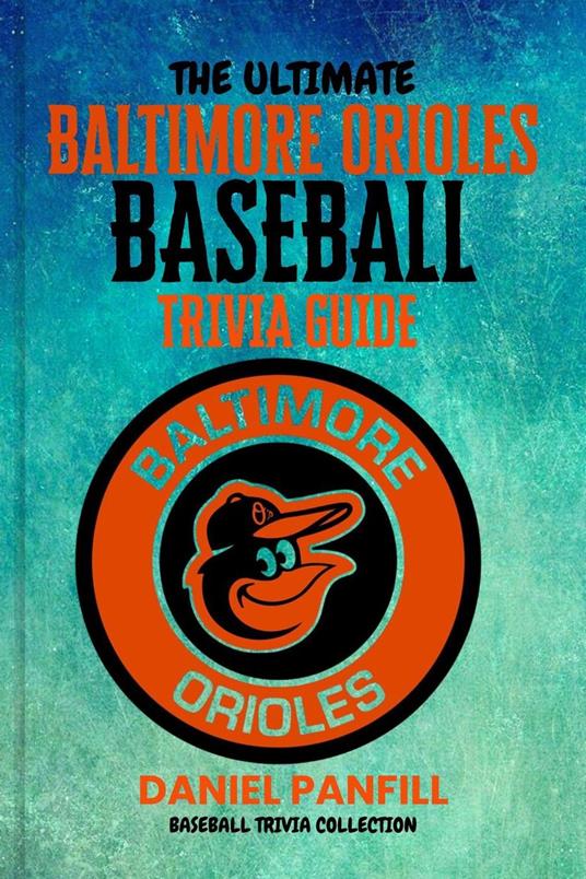 The Ultimate Baltimore orioles BASEBALL TRIVIA GUIDE-A Complete Baseball Quiz Book Packed with Surprising Stats and Stories