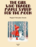 The Girl Who Traded Maple Syrup for the Moon: Magical Tales from Canada