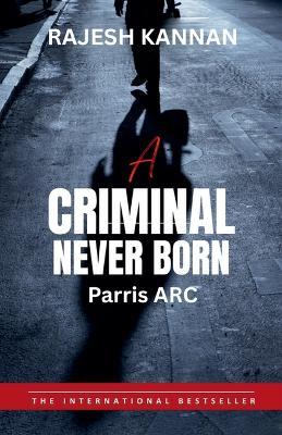 A criminal Never Born- Parris ARC - Rajesh Kannan - cover