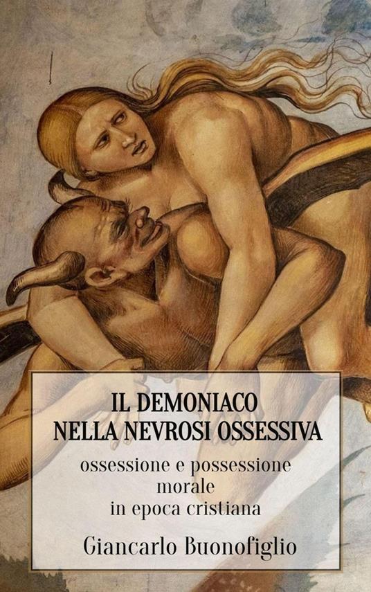 IL DEMONIACO NELLA NEVROSI OSSESSIVA: ossessione e possessione morale in epoca cristiana - Giancarlo Buonofiglio - ebook