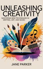 Unleashing Creativity: Mastering New Techniques in Writing, Art, and Music*