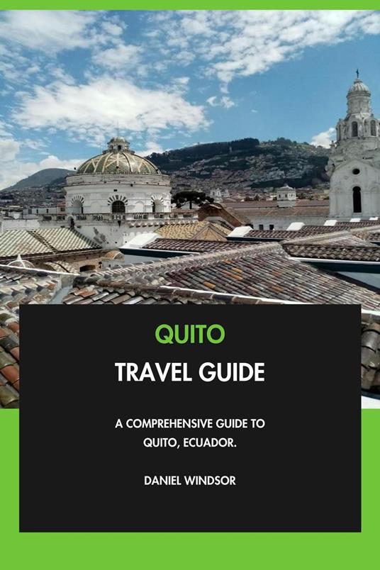 Quito Travel Guide: A Comprehensive Guide to Quito, Ecuador.