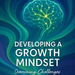 Developing a Growth Mindset: Overcoming Challenges and Learning Effectively