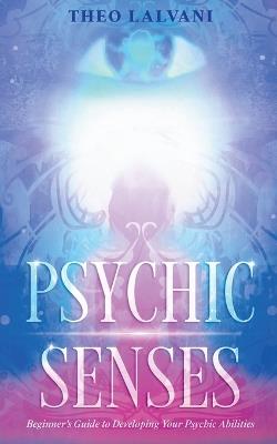 Psychic Senses: Beginner's Guide to Developing Your Psychic Abilities - Theo Lalvani - cover
