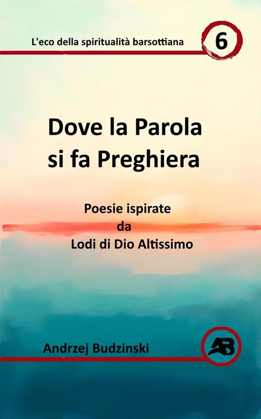 Dove la Parola si fa Preghiera. Poesie ispirate da Lodi di Dio Altissimo - Andrzej Budzinski - ebook
