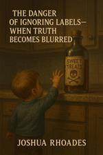 The Danger of Ignoring Labels- When Truth Becomes Blurred